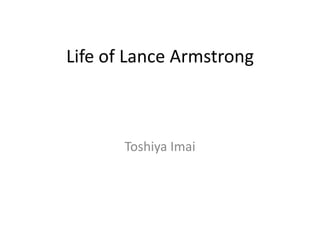 Life of Lance Armstrong



       Toshiya Imai
 