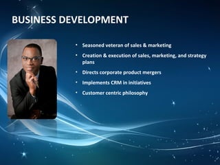 BUSINESS DEVELOPMENT
• Seasoned veteran of sales & marketing
• Creation & execution of sales, marketing, and strategy
plans
• Directs corporate product mergers
• Implements CRM in initiatives
• Customer centric philosophy
 