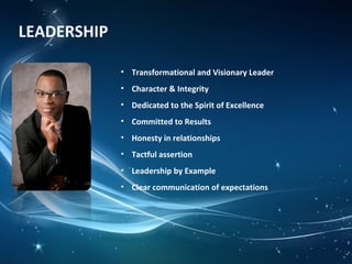 LEADERSHIP
• Transformational and Visionary Leader
• Character & Integrity
• Dedicated to the Spirit of Excellence
• Committed to Results
• Honesty in relationships
• Tactful assertion
• Leadership by Example
• Clear communication of expectations
 