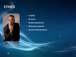 ETHICS
• Truthful
• Sincerity
• Relationship Driven
• Wholesome Speech
• Honest Professionalism
 