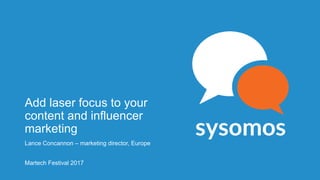 Add laser focus to your
content and influencer
marketing
Lance Concannon – marketing director, Europe
Martech Festival 2017
 