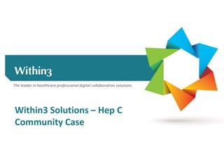 The leader in healthcare professional digital collaboration solutions
Within3 Solutions – Hep C
Community Case
 