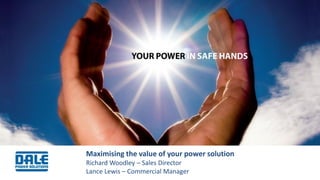 Maximising the value of your power solution 
Richard Woodley – Sales Director 
Lance Lewis – Commercial Manager  