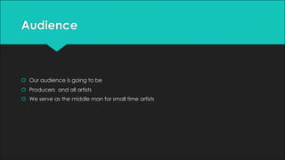 Audience
š Our audience is going to be
š Producers and all artists
š We serve as the middle man for small time artists
 