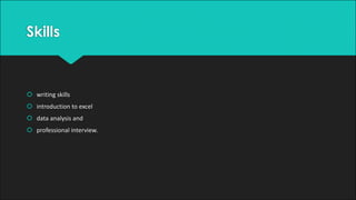 Skills
š writing	skills	
š introduction	to	excel	
š data	analysis	and	
š professional	interview.	
 