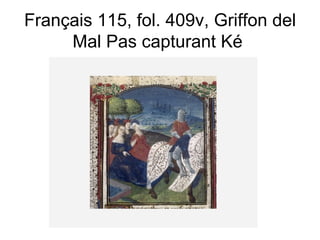 Français 115, fol. 409v, Griffon del Mal Pas capturant Ké  