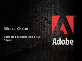 Michael Chaize

 Business developer Flex & RIA
 Adobe




                                                        1
2006 Adobe Systems Incorporated. All Rights Reserved.