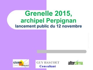   Grenelle 2015, archipel Perpignan lancement public du 12 novembre GUY HASCOET Consultant   