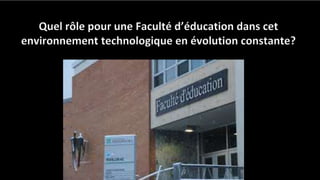 Quel rôle pour une Faculté d’éducation dans cet
environnement technologique en évolution constante?
 