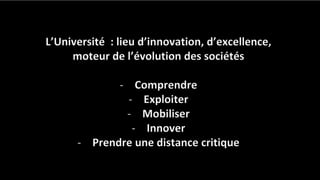 L’Université : lieu d’innovation, d’excellence,
moteur de l’évolution des sociétés
- Comprendre
- Exploiter
- Mobiliser
- Innover
- Prendre une distance critique
 