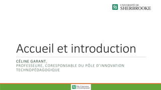 Accueil et introduction
CÉLINE GARANT,
PROFESSEURE, CORESPONSABLE DU PÔLE D’INNOVATION
TECHNOPÉDAGOGIQUE
 