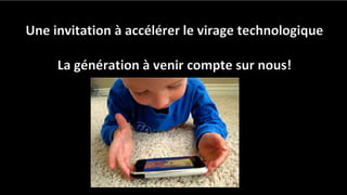 Une invitation à accélérer le virage technologique
La génération à venir compte sur nous!
 