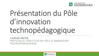 Présentation du Pôle
d’innovation
technopédagogique
FLORIAN MEYER,
PROFESSEUR, DIRECTEUR DU PÔLE D’INNOVATION
TECHNOPÉDAGOGIQUE
 