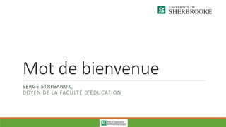 Mot de bienvenue
SERGE STRIGANUK,
DOYEN DE LA FACULTÉ D’ÉDUCATION
 