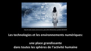 http://ici.radio-canada.ca/emissions/la_sphere/2013-2014/archives.asp?date=2015-03-07
Les technologies et les environnements numériques:
une place grandissante
dans toutes les sphères de l’activité humaine
 