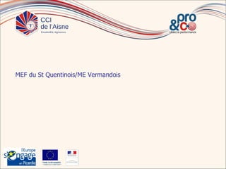 MEF du St Quentinois/ME Vermandois




        Fonds s oc ial européen
                       europé
        In t pou vot e aven
          vesit    r r        ir
 