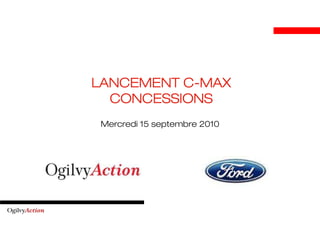 C-
LANCEMENT C-MAX
  CONCESSIONS
 Mercredi 15 septembre 2010
 