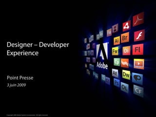 Designer – Developer
Experience


Point Presse
3 juin 2009




                                                                  ®




Copyright 2008 Adobe Systems Incorporated. All rights reserved.
 
