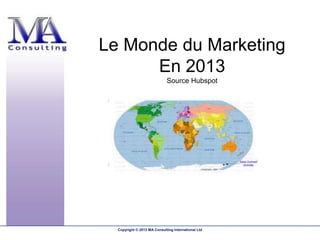 Le Monde du Marketing
      En 2013
                             Source Hubspot




  Copyright © 2013 MA Consulting International Ltd
 