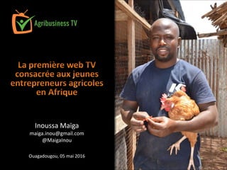 Inoussa Maïga
maiga.inou@gmail.com
@MaigaInou
Ouagadougou, 05 mai 2016
 