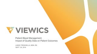 Patient  Blood  Management:  
Impact  of  Quality  Data  on  Patient  Outcomes
LANCE  TREWHELLA,  MSN,  RN
SEPT.  29,  2016
 