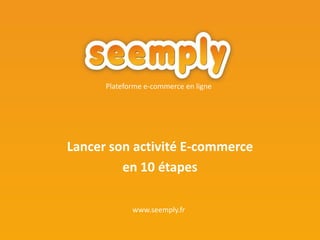 Lancer son activité E-commerce  en 10 étapes Plateforme e-commerce en ligne www.seemply.fr 