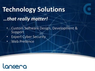 Technology Solutions
• Custom Software Design, Development &
Support
• Expert Cyber Security
• Web Presence
…that really matter!
 