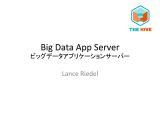 Big	
  Data	
  App	
  Server	
  
ビッグデータアプリケーションサーバー	
  
Lance	
  Riedel	
  
 