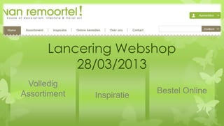 Lancering Webshop
          28/03/2013
 Volledig
Assortiment                Bestel Online
              Inspiratie
 
