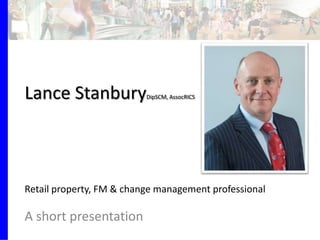 Lance StanburyDipSCM, AssocRICS
A short presentation
Retail property, FM & change management professional
 