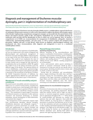 Review



Diagnosis and management of Duchenne muscular
dystrophy, part 2: implementation of multidisciplinary care
Katharine Bushby, Richard Finkel, David J Birnkrant, Laura E Case, Paula R Clemens, Linda Cripe, Ajay Kaul, Kathi Kinnett, Craig McDonald,
Shree Pandya, James Poysky, Frederic Shapiro, Jean Tomezsko, Carolyn Constantin, for the DMD Care Considerations Working Group*

Optimum management of Duchenne muscular dystrophy (DMD) requires a multidisciplinary approach that focuses                                   Published Online
on anticipatory and preventive measures as well as active interventions to address the primary and secondary aspects                         November 30, 2009
                                                                                                                                             DOI:10.1016/S1474-
of the disorder. Implementing comprehensive management strategies can favourably alter the natural history of the
                                                                                                                                             4422(09)70272-8
disease and improve function, quality of life, and longevity. Standardised care can also facilitate planning for
                                                                                                                                             See Online/Review
multicentre trials and help with the identiﬁcation of areas in which care can be improved. Here, we present a                                DOI:10.1016/S1474-
comprehensive set of DMD care recommendations for management of rehabilitation, orthopaedic, respiratory,                                    4422(09)70271-6
cardiovascular, gastroenterology/nutrition, and pain issues, as well as general surgical and emergency-room                                  *Members listed at end of part 1
precautions. Together with part 1 of this Review, which focuses on diagnosis, pharmacological treatment, and                                 of this Review
psychosocial care, these recommendations allow diagnosis and management to occur in a coordinated                                            Institute of Human Genetics,
multidisciplinary fashion.                                                                                                                   Newcastle University,
                                                                                                                                             Newcastle upon Tyne, UK
                                                                                                                                             (K Bushby MD); Division of
Introduction                                                               Physical therapy interventions                                    Neurology (R Finkel MD) and
In part 1 of this Review, the importance of multidisciplin-                Stretching and positioning                                        Divisions of Pulmonary
ary care was underscored in the context of diagnosis and                   Eﬀective stretching of the musculotendinous unit                  Medicine and
                                                                                                                                             Gastroenterology,
pharmacological and psychosocial management of                             requires a combination of interventions, including active         Hepatology, and Nutrition
Duchenne muscular dystrophy (DMD), emphasising that                        stretching, active-assisted stretching, passive stretching,       (J Tomezsko PhD), Children’s
no one aspect of the care of this disease can be taken in                  and prolonged elongation using positioning, splinting,            Hospital of Philadelphia,
isolation.1 This model of care emphasises the value of                     orthoses, and standing devices.9,10,12,17–20 As standing and      Philadelphia, PA, USA;
                                                                                                                                             Division of Pediatric
multidisciplinary involvement to anticipate early changes                  walking become more diﬃcult, standing programmes                  Pulmonary Medicine,
in many systems and to manage the wide spectrum of                         are recommended.                                                  MetroHealth Medical Center,
complications that can be predicted in DMD. We applied                       Active, active-assisted, and/or passive stretching to           Case Western Reserve
this model of care to the patient and family across the                    prevent or minimise contractures should be done a                 University, Cleveland, OH, USA
                                                                                                                                             (D J Birnkrant MD); Division of
diﬀerent stages of the disease. The optimum delivery of                    minimum of 4–6 days per week for any speciﬁc joint or             Physical Therapy, Department
care by rehabilitation, cardiovascular, gastroenterology/                  muscle group. Stretching should be done at home and/              of Community and Family
nutrition, orthopaedic/surgical, and respiratory specialties               or school, as well as in the clinic.                              Medicine, Duke University,
                                                                                                                                             Durham, NC, USA
is presented in this second part of the Review. As before,                   During both the ambulatory and non-ambulatory
                                                                                                                                             (L E Case DPT); Department of
the RAND Corporation–University of California Los                          phases, regular stretching at the ankle, knee, and hip is         Neurology, Molecular Genetics
Angeles Appropriateness Method was used2 (full details                     necessary. During the non-ambulatory phase, regular               and Biochemistry, University
of the methods are described in part 1 of this Review1).                   stretching of the upper extremities, including the long           of Pittsburgh, and
                                                                                                                                             Department of Veteran Aﬀairs
                                                                           ﬁnger ﬂexors and wrist, elbow, and shoulder joints, also
                                                                                                                                             Medical Center, Pittsburgh,
Management of muscle extensibility and joint                               becomes necessary. Additional areas that require                  PA, USA (P R Clemens MD);
contractures                                                               stretching can be identiﬁed by individual examination.            Division of Cardiology
Decreased muscle extensibility and joint contractures in                                                                                     (L Cripe MD, K Kinnett MSN)
                                                                                                                                             and Division of Pediatric
DMD occur as a result of various factors, including loss                   Assistive devices for musculoskeletal management
                                                                                                                                             Gastroenterology,
of ability to actively move a joint through its full range of              Orthoses                                                          Hepatology, and Nutrition
motion, static positioning in a position of ﬂexion, muscle                 Prevention of contractures also relies on resting orthoses,       (A Kaul MD), Cincinnati
imbalance about a joint, and ﬁbrotic changes in muscle                     joint positioning, and standing programmes. Resting               Children’s Hospital Medical
                                                                                                                                             Center, Cincinnati, OH, USA;
tissue.3–8 The maintenance of good ranges of movement                      ankle–foot orthoses (AFOs) used at night can help to
                                                                                                                                             Department of Physical
and bilateral symmetry are important to allow optimum                      prevent or minimise progressive equinus contractures              Medicine and Rehabilitation,
movement and functional positioning, to maintain                           and are appropriate throughout life.6,17–19,21,22 AFOs should     University of California, Davis,
ambulation, prevent development of ﬁxed deformities,                       be custom-moulded and fabricated for comfort and                  CA, USA (C McDonald MD);
                                                                                                                                             Department of Neurology,
and maintain skin integrity.9–14                                           optimum foot and ankle alignment. Knee–ankle–foot                 University of Rochester,
  The management of joint contractures requires input                      orthoses (KAFOs; eg, long leg braces or callipers) for            Rochester, NY, USA
from neuromuscular specialists, physical therapists,                       prevention of contracture and deformity can be of value           (S Pandya PT); School of Allied
rehabilitation physicians, and orthopaedic surgeons.15,16                  in the late ambulatory and early non-ambulatory stages            Health Sciences, Baylor
                                                                                                                                             College of Medicine, Houston,
Programmes to prevent contractures are usually mon-                        to allow standing and limited ambulation for therapeutic          TX, USA (J Poysky PhD);
itored and implemented by a physical therapist and                         purposes,23 but might not be well tolerated at night.6 Use        Department of Orthopaedic
tailored to individual needs, stage of the disease, response               of AFOs during the daytime can be appropriate for                 Surgery, Children’s Hospital
to therapy, and tolerance. Local care needs to be augmented                full-time wheelchair users. Resting hand splints for              Boston, Boston, MA, USA
                                                                                                                                             (F Shapiro MD); and National
by guidance from a specialist every 4 months.                              patients with tight long ﬁnger ﬂexors are appropriate.


www.thelancet.com/neurology Published online November 30, 2009 DOI:10.1016/S1474-4422(09)70272-8                                                                           1
 