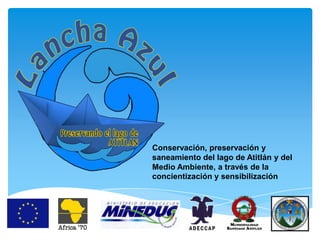 Conservación, preservación y
saneamiento del lago de Atitlán y del
Medio Ambiente, a través de la
concientización y sensibilización
 