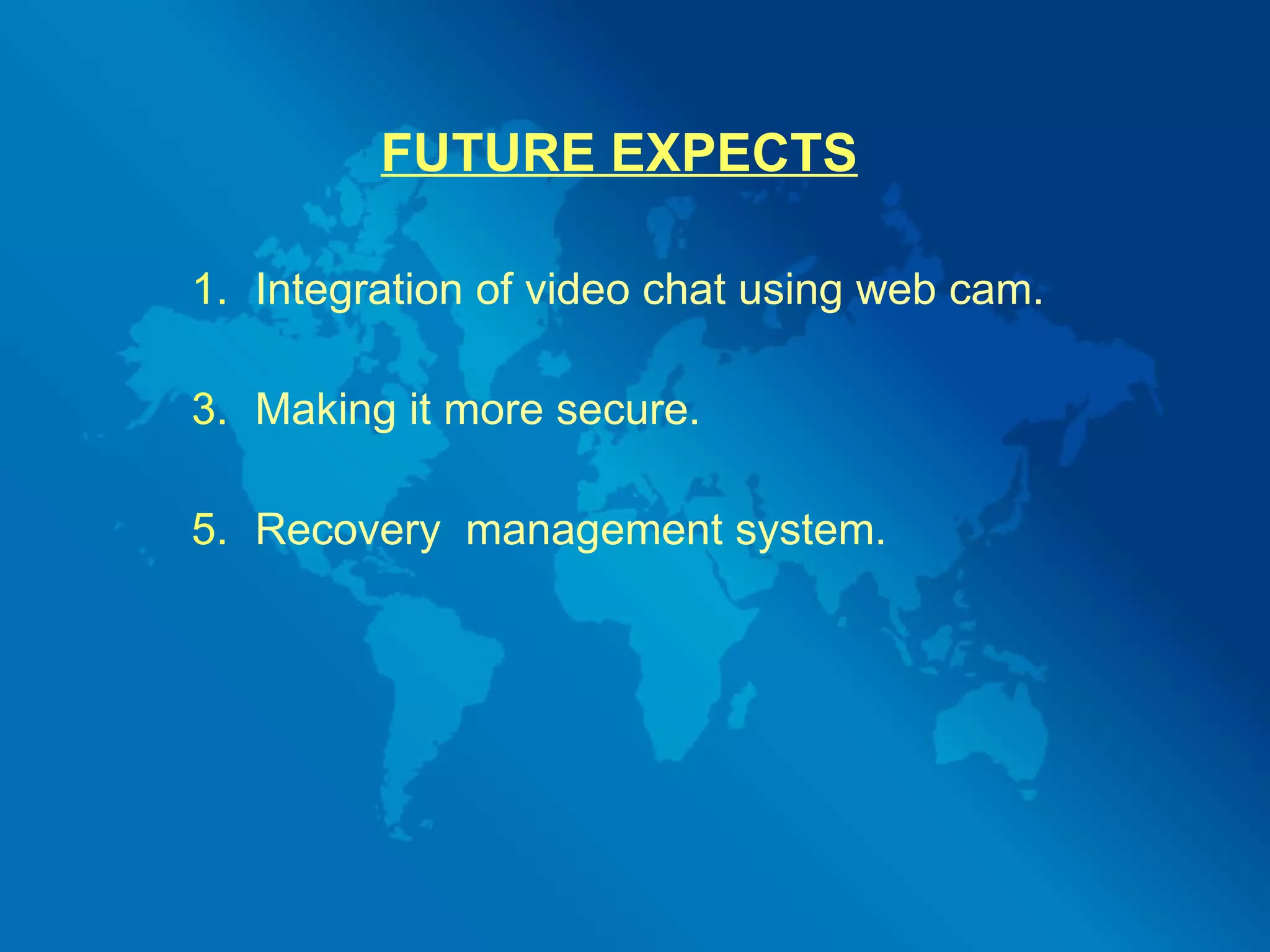 FUTURE EXPECTS Integration of video chat using web cam. Making it more secure. Recovery  management system. 