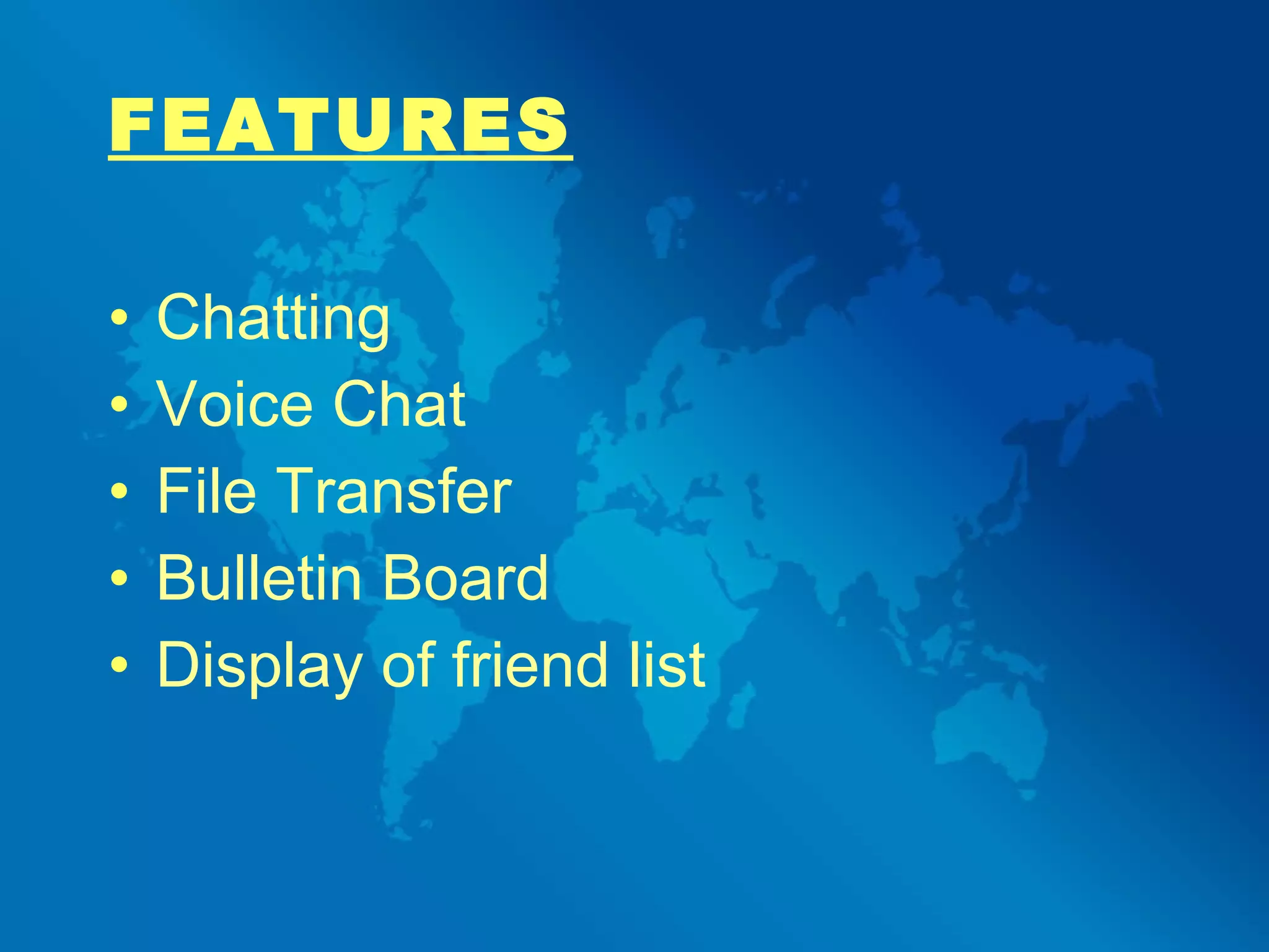 FEATURES Chatting Voice Chat File Transfer Bulletin Board Display of friend list 