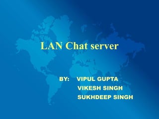 LAN Chat server BY:  VIPUL GUPTA VIKESH SINGH SUKHDEEP SINGH 