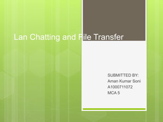 Lan Chatting and File Transfer
SUBMITTED BY:
Aman Kumar Soni
A1000711072
MCA 5
 