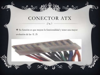 CONECTOR ATX
 Su función es que mejore la funcionalidad y tener una mayor
evolución de las E /S
 