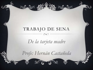 TRABAJO DE SENA
De la tarjeta madre
Profe: Hernán Castañeda
 