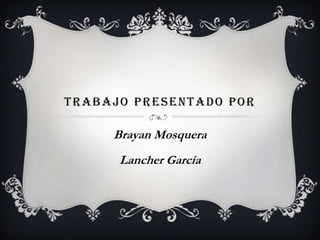 TRABAJO PRESENTADO POR
Brayan Mosquera
Lancher García
 