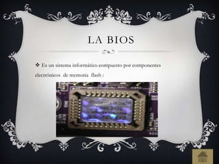 LA BIOS
 Es un sistema informático compuesto por componentes
electrónicos de memoria flash :
 