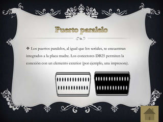  Los puertos paralelos, al igual que los seriales, se encuentran
integrados a la placa madre. Los conectores DB25 permiten la
conexión con un elemento exterior (por ejemplo, una impresora).
 