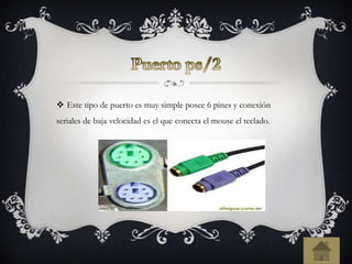  Este tipo de puerto es muy simple posee 6 pines y conexión
seriales de baja velocidad es el que conecta el mouse el teclado.
 