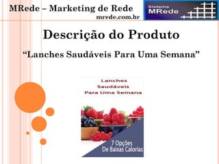 “Lanches Saudáveis Para Uma Semana”
Descrição do Produto
MRede – Marketing de Rede
mrede.com.br
 
