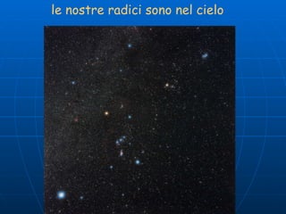 le nostre radici sono nel cielo 