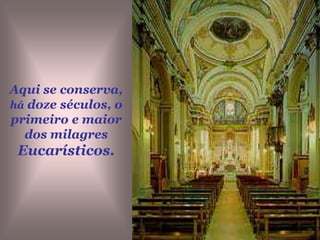 A Carne, desde 1713, se conserva em um artístico Ostensório de prata, da escola napolitana, finamente cinzelado.O Sangue está contido m uma rica e antiga ampola de cristal de Roca. 