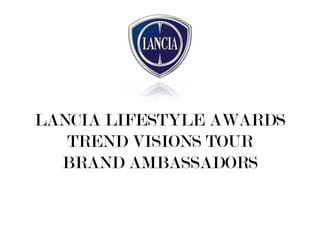 LANCIA LIFESTYLE AWARDS
   TREND VISIONS TOUR
  BRAND AMBASSADORS
 
