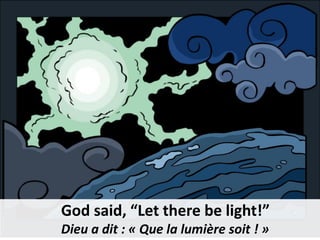 God said, “Let there be light!”
Dieu a dit : « Que la lumière soit ! »
 