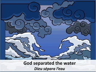 God separated the water
Dieu sépara l’eau
 