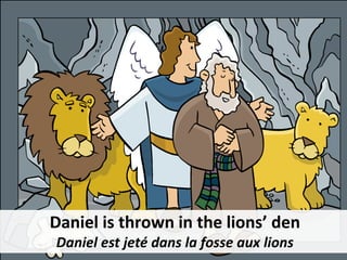 Daniel is thrown in the lions’ den
Daniel est jeté dans la fosse aux lions
 