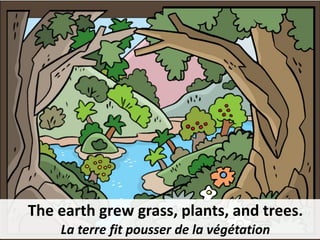 The earth grew grass, plants, and trees.
La terre fit pousser de la végétation
 